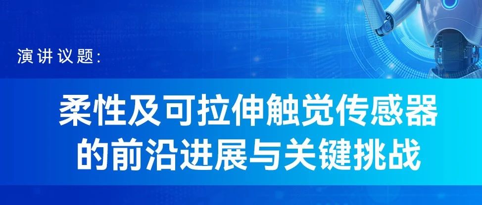 【论坛预告】柔性及可拉伸触觉传感器的前沿进展与关键挑战